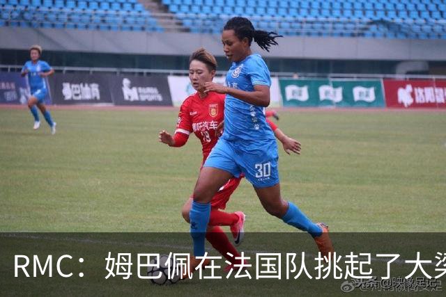 RMC：姆巴佩在法国队挑起了大梁，赛场内外皆是如此
